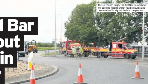  ??  ?? The six month project at Toll Bar roundabout will see one final round of road closures and two-way traffic signals before completion.