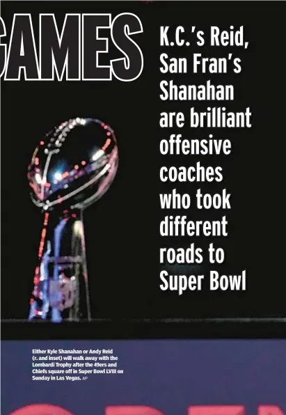  ?? AP ?? Either Kyle Shanahan or Andy Reid (r. and inset) will walk away with the Lombardi Trophy after the 49ers and Chiefs square off in Super Bowl LVIII on Sunday in Las Vegas.