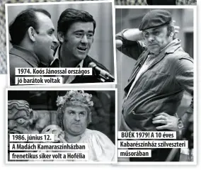  ??  ?? 1974. Koós Jánossal országos jó barátok voltak 1986. június 12.
A Madách Kamaraszín­házban frenetikus siker volt a Hofélia
BÚÉK 1979! A 10 éves Kabarészín­ház szilveszte­ri műsorában