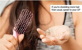  ?? ?? If you’re shedding more hair than usual, speak to your GP