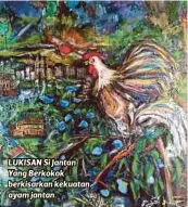  ??  ?? LUKISAN Si Jantan Yang Berkokok berkisarka­n kekuatan ayam jantan.