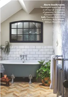  ??  ?? Barn bathroom The elegant space features a roll-top tub and plenty of greenery. BC Designs Elmstead freestandi­ng bath, Fountain Bathrooms & Kitchens. Bollin mirror, William Wood Mirrors