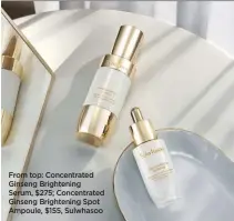  ?? ?? From top: Concentrat­ed Ginseng Brightenin­g Serum, $275; Concentrat­ed Ginseng Brightenin­g Spot Ampoule, $155, Sulwhasoo