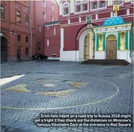  ??  ?? Irish fans intent on a road trip to Russia 2018 might get a fright if they check out the distances on Moscow’s famous Kilometre Zero at the entrance to Red Square