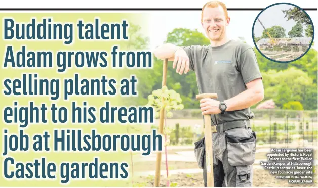  ?? ©HISTORIC ROYAL PALACES/
RICHARD LEA-HAIR ?? Adam Ferguson has been appointed by Historic Royal Palaces as the first ‘Walled Garden Keeper’ at Hillsborou­gh Castle in centuries. Inset: thenew four-acre garden site