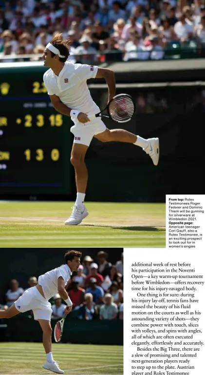  ??  ?? From top: Rolex Testimonee­s Roger Federer and Dominic Thiem will be gunning for silverware at Wimbledon 2021. Opposite page: American teenager Cori Gauff, also a Rolex Testimonee, is an exciting prospect to look out for in women’s singles
