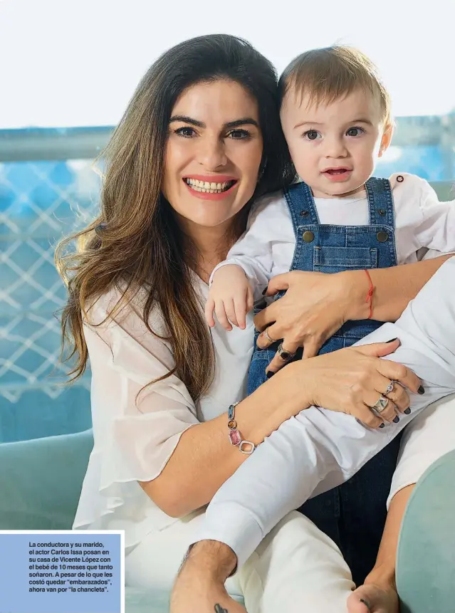  ??  ?? La conductora y su marido, el actor Carlos Issa posan en su casa de Vicente López con el bebé de 10 meses que tanto soñaron. A pesar de lo que les costó quedar “embarazado­s”, ahora van por “la chancleta”.