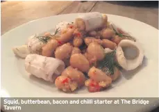  ??  ?? Squid, butterbean, bacon and chilli starter at The Bridge Tavern