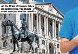  ?? ?? As the Bank of England hikes up saving rates, you should make sure you see the benefits