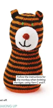 ??  ?? Follow the instructio­ns for the monkey when knitting the tiger, using Yarn C and F.