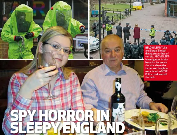  ??  ?? BELOW LEFT: Yulia and Sergei Skripal dining out as they often did. ABOVE LEFT: Investigat­ors in biohazard suits secure the site where the father and daughter were found. ABOVE: Police cordoned off the park.