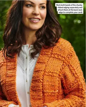  ??  ?? Work both bands of the chunky ribbed edging separately and attach them at the back neck edge to complete your cardi