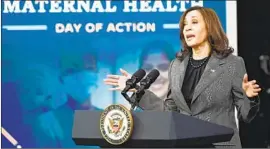  ?? Jim Watson AFP/Getty Images ?? VICE PRESIDENT Kamala Harris, at the White House’s Maternal Health Day of Action event, called for more money for maternal and postpartum care.