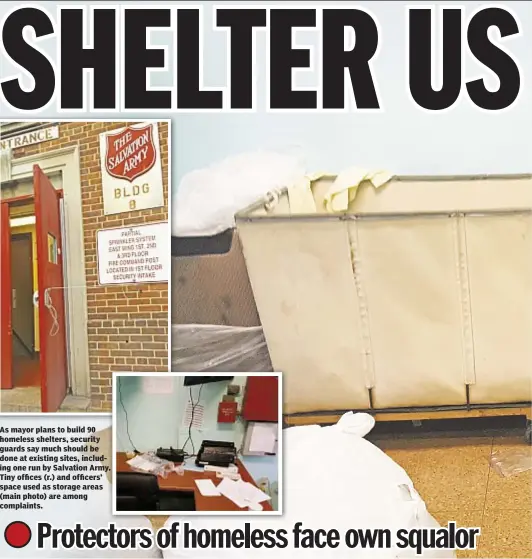  ??  ?? As mayor plans to build 90 homeless shelters, security guards say much should be done at existing sites, including one run by Salvation Army. Tiny offices (r.) and officers’ space used as storage areas (main photo) are among complaints.