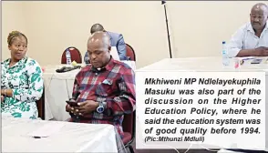  ?? (Pic:Mthunzi Mdluli) ?? Mkhiweni MP Ndlelayeku­phila Masuku was also part of the discussion on the Higher Education Policy, where he said the education system was of good quality before 1994.