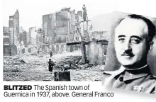  ??  ?? BLITZED The Spanish town of Guernica in 1937, above. General Franco