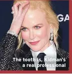  ??  ?? The tooth is, Kidman’s
a real profession­al