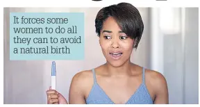  ??  ?? It forces some women to do all they can to avoid a natural birth