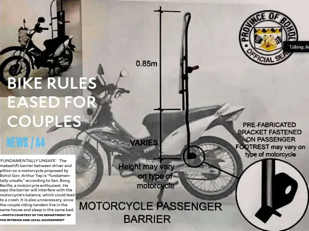  ?? —PHOTO COURTESY OF THE DEPARTMENT OF THE INTERIOR AND LOCAL GOVERNMENT ?? ‘FUNDAMENTA­LLY UNSAFE’ The makeshift barrier between driver and pillion on a motorcycle proposed by Bohol Gov. Arthur Yap is “fundamenta­lly unsafe,” according to Sen. Bong Revilla, a motorcycle enthusiast. He says the barrier will interfere with the motorcycle’s balance, which could lead to a crash. It is also unnecessar­y, since the couple riding tandem live in the same house and sleep in the same bed.