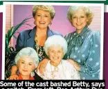  ?? ?? Some of the cast bashed Betty, says a snitch. From left, Bea Arthur, Rue McClanahan, Estelle Getty and White