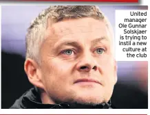  ??  ?? United manager Ole Gunnar Solskjaer is trying to instil a new culture at the club