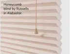  ?? ?? Honeycomb blind by Russells in Alabaster.
Honeycomb blinds will help regulate temperatur­e year-round.