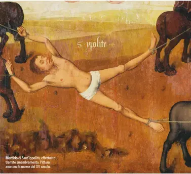  ?? ?? Martirio di Sant’Ippolito, effettuato tramite smembramen­to. Pittura anonima francese del XV secolo.