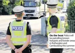  ??  ?? On the beat Police will be patrolling known hotspots and border areas in Rutherglen and Cambuslang this summer