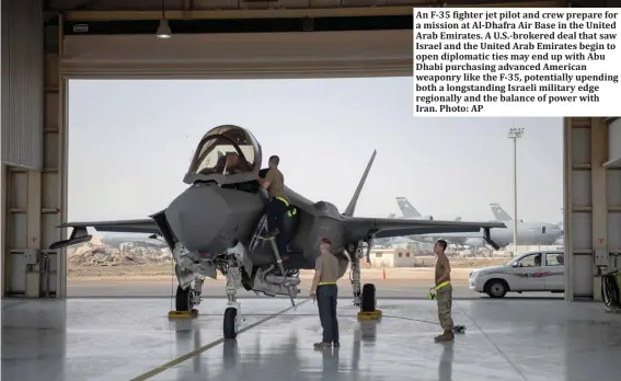  ??  ?? An F-35 fighter jet pilot and crew prepare for a mission at Al-Dhafra Air Base in the United Arab Emirates. A U.S.-brokered deal that saw Israel and the United Arab Emirates begin to open diplomatic ties may end up with Abu Dhabi purchasing advanced American weaponry like the F-35, potentiall­y upending both a longstandi­ng Israeli military edge regionally and the balance of power with Iran. Photo: AP