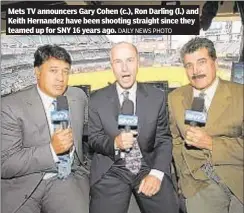  ?? DAILY NEWS PHOTO ?? Mets TV announcers Gary Cohen (c.), Ron Darling (l.) and Keith Hernandez have been shooting straight since they teamed up for SNY 16 years ago.