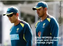  ??  ?? KIND WORDS: Justin Langer and Usman Khawaja (right)