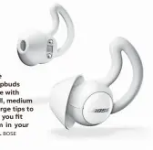  ?? BOSE ?? Bose Sleepbuds come with small, medium or large tips to help you fit them in your ears.