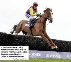  ?? Alan Crowhurst/PA Wire ?? Tom Scudamore riding Remastered on their way to winning The Bateaux London Reynoldsto­wn Novices’ Chase at Ascot last month