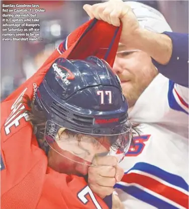  ?? AP ?? Barclay Goodrow lays fist on Capitals’ T.J. Oshie during skirmish, but it is Capitals who take advantage of Rangers on Saturday as off-ice rumors seem to be on every Blueshirt mind.