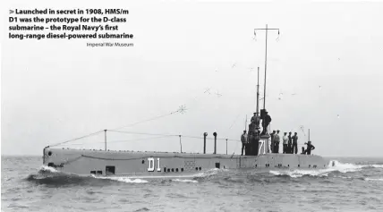  ?? Imperial War Museum ?? > Launched in secret in 1908, HMS/m D1 was the prototype for the D-class submarine – the Royal Navy’s first long-range diesel-powered submarine