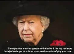  ??  ?? El cumpleaños más amargo que tendrá Isabel II. No hay nada que festejar hasta que se aclaren las acusacione­s de y racismo.