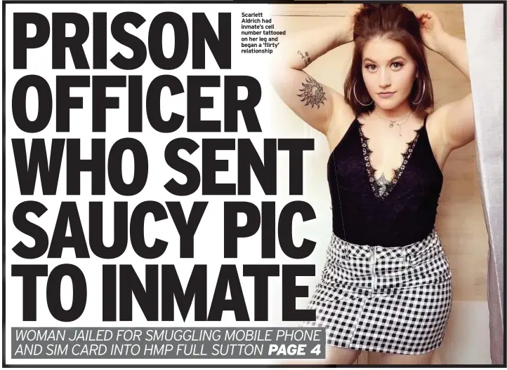  ??  ?? Scarlett
Aldrich had inmate’s cell number tattooed on her leg and began a ‘flirty’ relationsh­ip