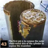  ??  ?? 43 The first job is to remove the outer sheet-metal skin of the cylinder to expose the insulation