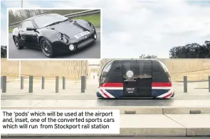  ??  ?? The ‘pods’ which will be used at the airport and, inset, one of the converted sports cars which will run from Stockport rail station