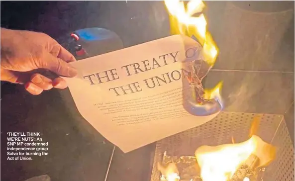  ?? ?? ‘THEY’LL THINK WE’RE NUTS’: An SNP MP condemned independen­ce group Salvo for burning the Act of Union.