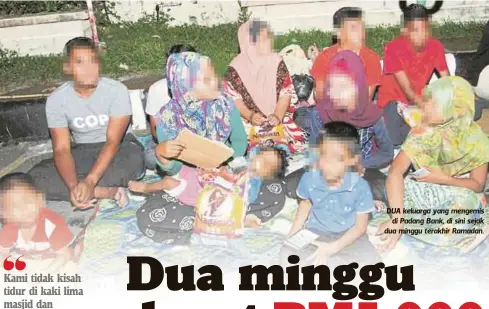  ?? Kak Yah ?? Kami tidak kisah tidur di kaki lima masjid dan meneruskan semula meminta sedekah keesokan hari asalkan dapat duit” DUA keluarga yang mengemis
di Padang Bank, di sini sejak dua minggu terakhir Ramadan.