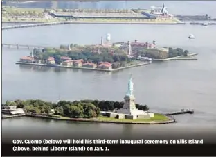  ??  ?? Gov. Cuomo (below) will hold his third-term inaugural ceremony on Ellis Island (above, behind Liberty Island) on Jan. 1.