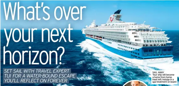  ??  ?? SAIL AWAY
Your ship will become a home from home. Inset left: indulge in a spa treatment on board