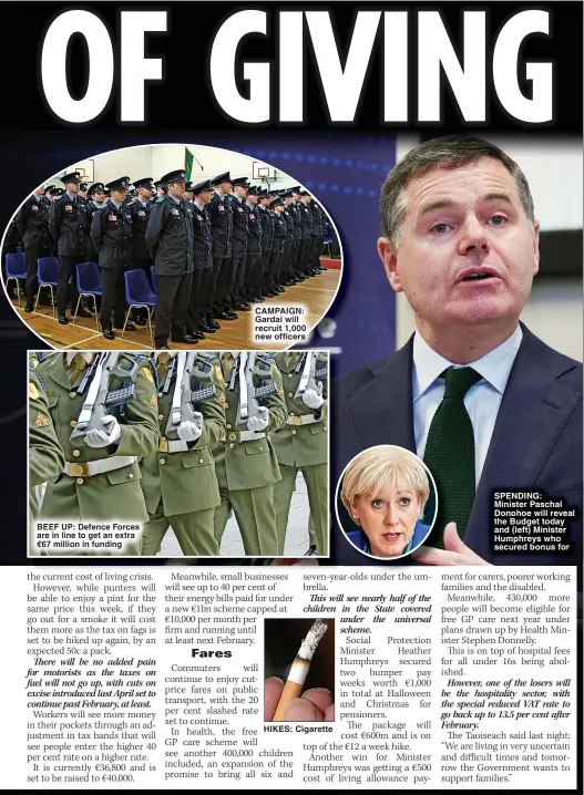  ?? ?? BEEF UP: Defence Forces are in line to get an extra €67 million in funding
CAMPAIGN: Gardai will recruit 1,000 new officers
HIKES: Cigarette
SPENDING: Minister Paschal Donohoe will reveal the Budget today and (left) Minister Humphreys who secured bonus for