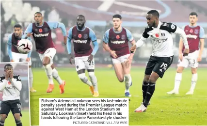  ?? PICTURES: CATHERINE IVILL / PA WIRE ?? Fulham’s Ademola Lookman sees his last-minute penalty saved during the Premier League match against West Ham at the London Stadium on Saturday. Lookman (inset) held his head in his hands following the tame Panenka-style shocker