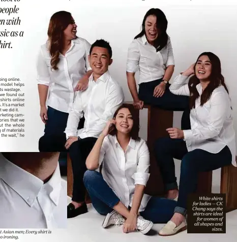  ??  ?? FROM LEFT: The shirts combine European styles and craftsmans­hip to fit Asian men; Every shirt is treated with a special non-iron finish, which means it requires little to no ironing. White shirts for ladies — CK Chang says the shirts are ideal for women of all shapes and sizes.