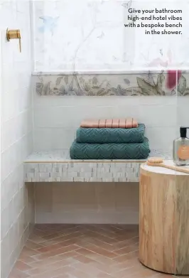  ?? ?? Give your bathroom high-end hotel vibes with a bespoke bench in the shower.