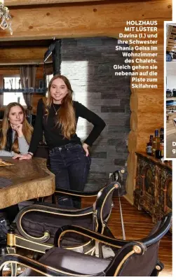  ??  ?? HOLZHAUS MIT LÜSTER Davina (l.) und ihre Schwester Shania Geiss im Wohnzimmer des Chalets. Gleich gehen sie nebenan auf die Piste zum Skifahren