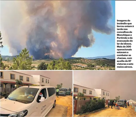  ??  ?? Imagens do incêndio que lavrou ontem à tarde nos concelhos de Monchique e Portimão e da evacuação do lar de idosos. Mais de 300 operaciona­is estavam a combater as chamas, com auxílio de 97 viaturas e sete meios aéreos.