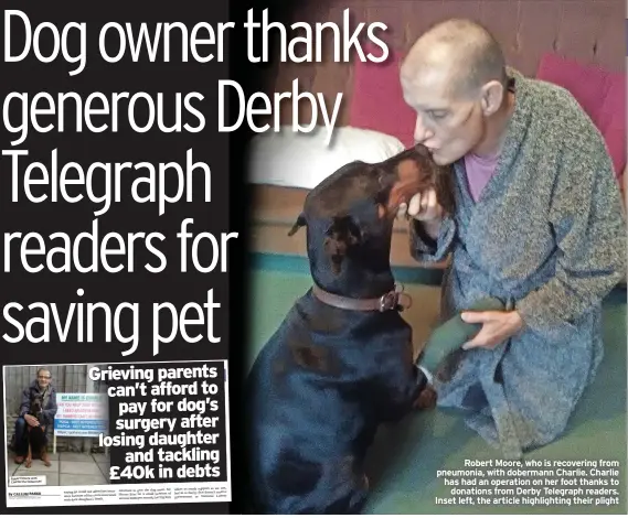  ??  ?? Robert Moore, who is recovering from pneumonia, with dobermann Charlie. Charlie has had an operation on her foot thanks to donations from Derby Telegraph readers. Inset left, the article highlighti­ng their plight